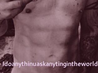 Idoanythinuaskanytingintheworldt